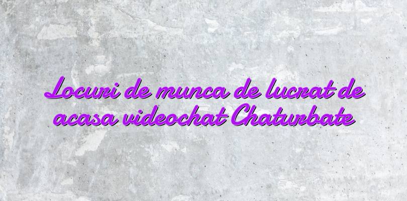 Locuri de munca de lucrat de acasa videochat Chaturbate