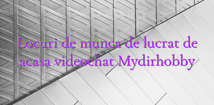 Locuri de munca de lucrat de acasa videochat Mydirhobby