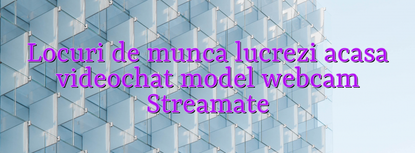 Locuri de munca lucrezi acasa videochat model webcam Streamate