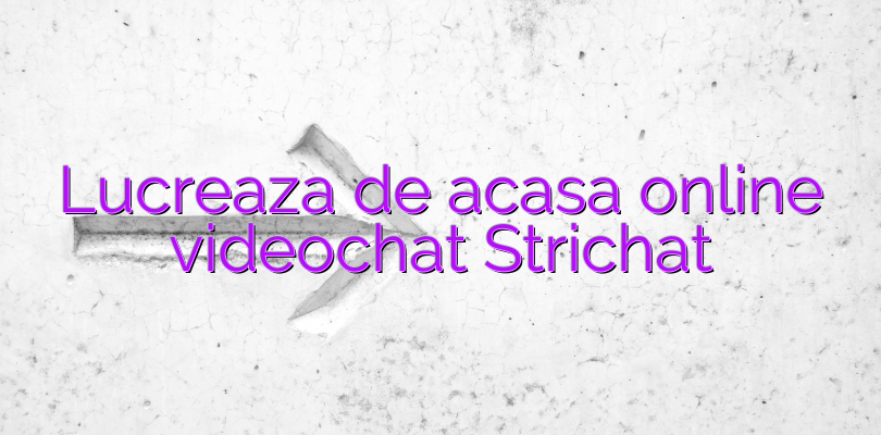 Lucreaza de acasa online videochat Strichat