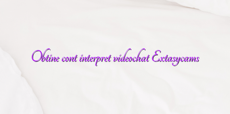 Obtine cont interpret videochat Extasycams