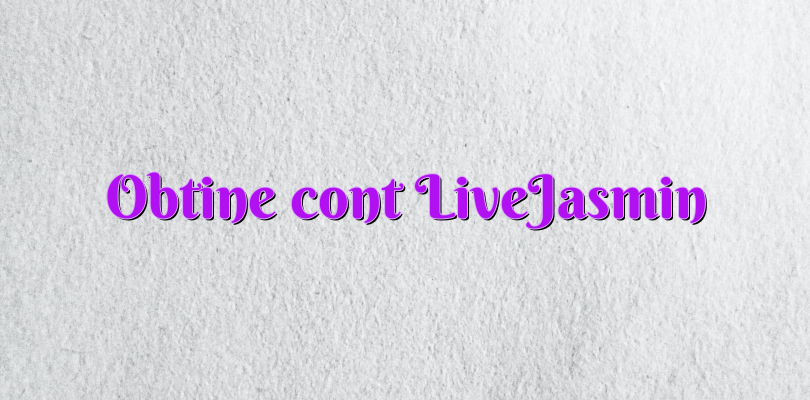 Obtine cont LiveJasmin