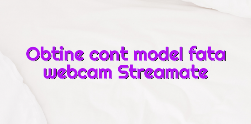 Obtine Cont Model Fata Webcam Streamate Videochatul Ro Comunitate Videochat Tutoriale Model