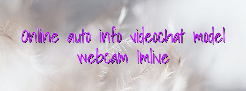 Online auto info videochat model webcam Imlive