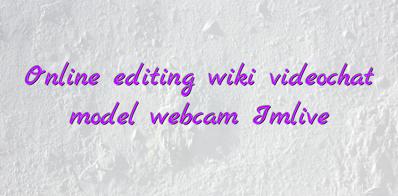 Online editing wiki videochat model webcam Imlive