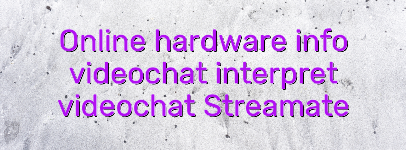 Online hardware info videochat interpret videochat Streamate