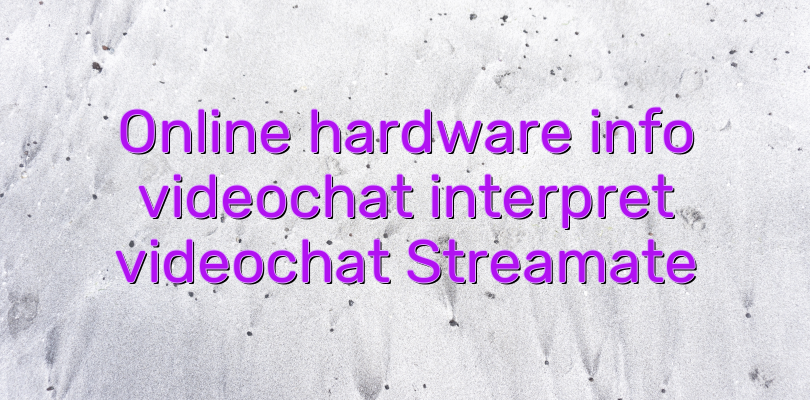 Online hardware info videochat interpret videochat Streamate