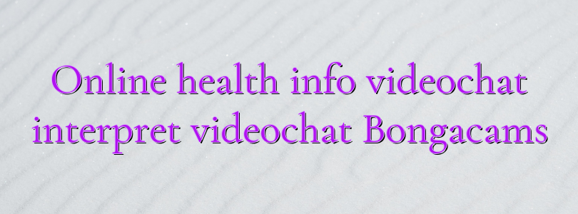 Online health info videochat interpret videochat Bongacams