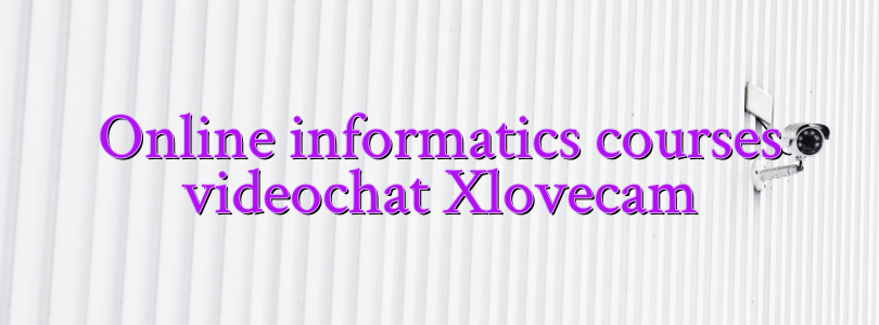 Online informatics courses videochat Xlovecam