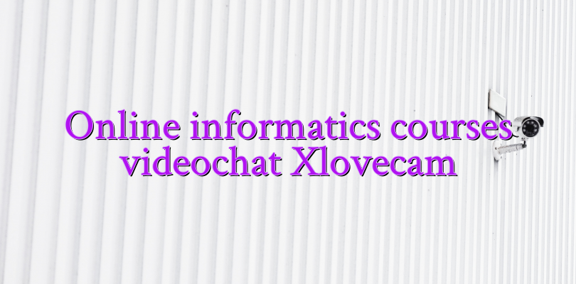 Online informatics courses videochat Xlovecam