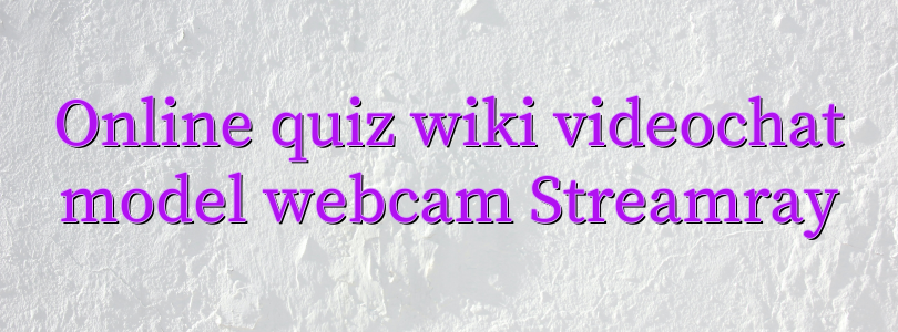 Online quiz wiki videochat model webcam Streamray