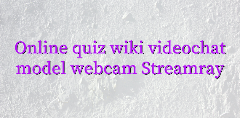 Online quiz wiki videochat model webcam Streamray