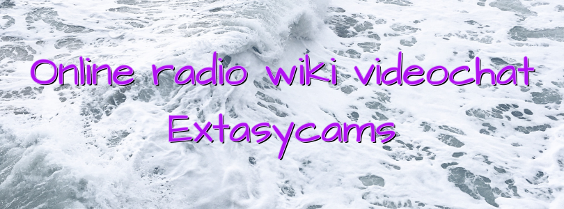 Online radio wiki videochat Extasycams