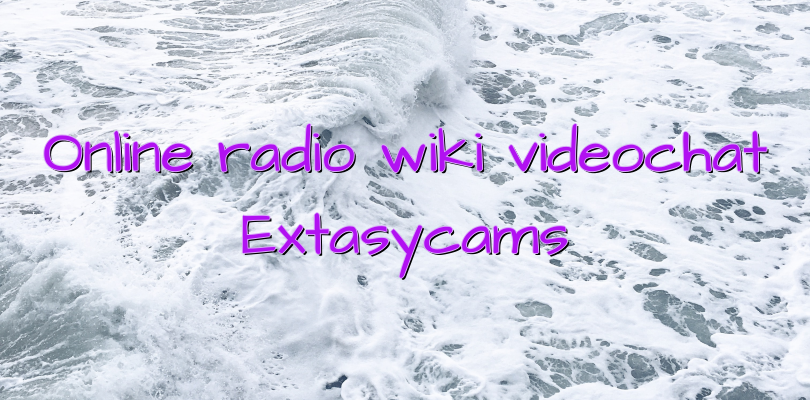 Online radio wiki videochat Extasycams