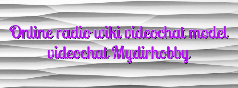 Online radio wiki videochat model videochat Mydirhobby