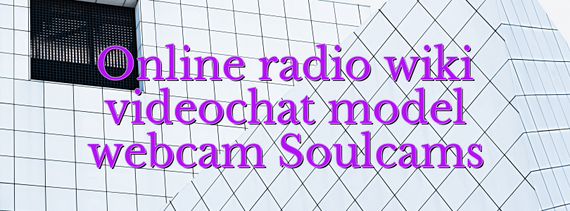 Online radio wiki videochat model webcam Soulcams