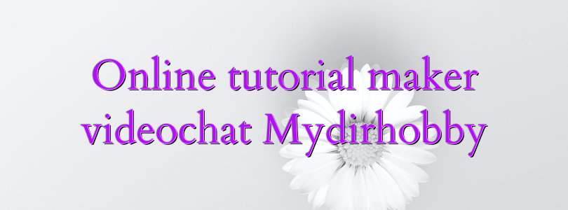 Online tutorial maker videochat Mydirhobby