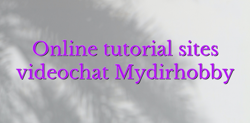 Online tutorial sites videochat Mydirhobby