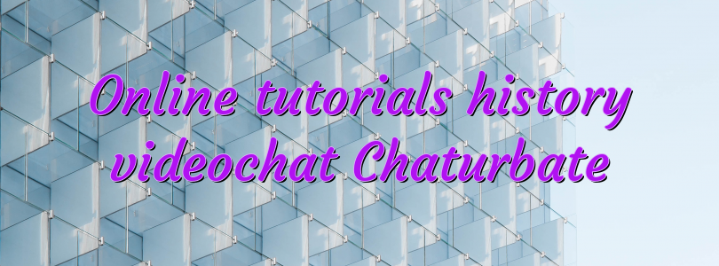 Online tutorials history videochat Chaturbate