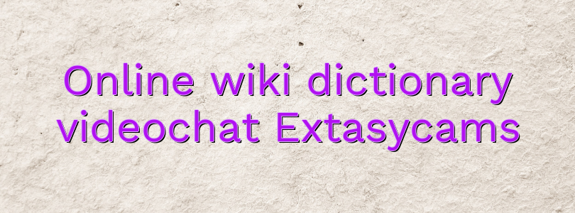 Online wiki dictionary videochat Extasycams