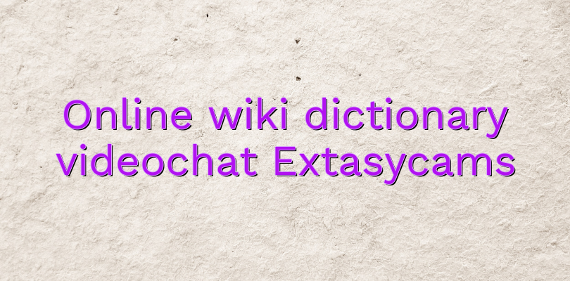 Online wiki dictionary videochat Extasycams