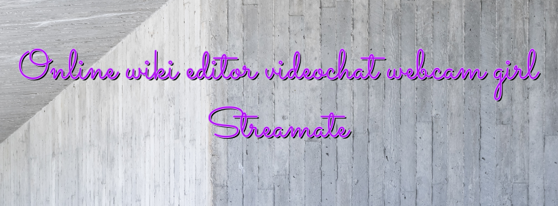 Online wiki editor videochat webcam girl Streamate