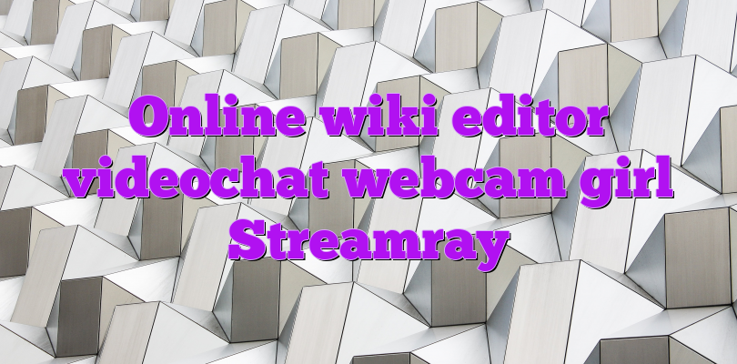 Online wiki editor videochat webcam girl Streamray