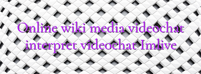 Online wiki media videochat interpret videochat Imlive