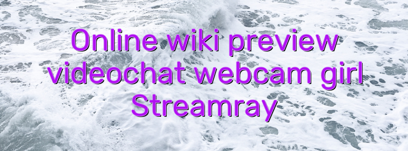 Online wiki preview videochat webcam girl Streamray