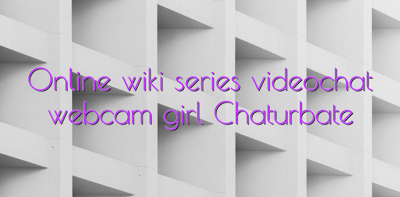 Online wiki series videochat webcam girl Chaturbate - Videochat ...