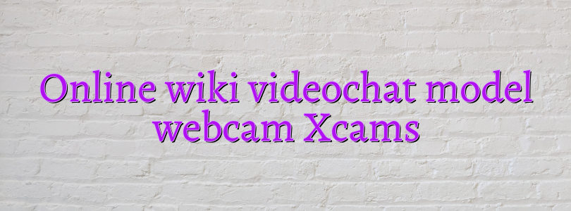 Online wiki videochat model webcam Xcams