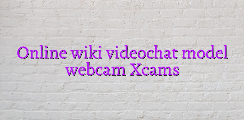 Online wiki videochat model webcam Xcams