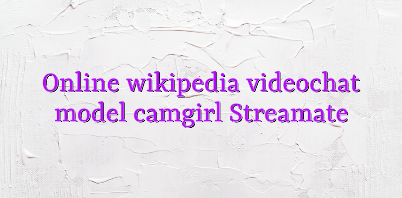 Online wikipedia videochat model camgirl Streamate