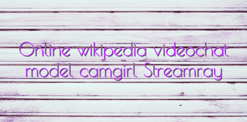 Online wikipedia videochat model camgirl Streamray