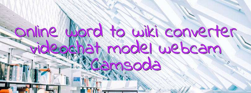 Online word to wiki converter videochat model webcam Camsoda