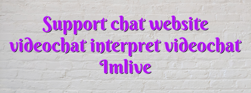 Support chat website videochat interpret videochat Imlive