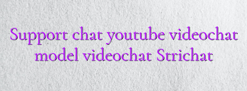 Support chat youtube videochat model videochat Strichat