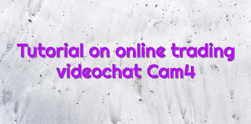 Tutorial on online trading videochat Cam4