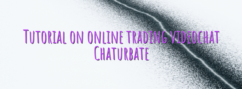 Tutorial on online trading videochat Chaturbate