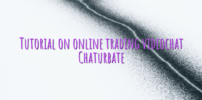 Tutorial on online trading videochat Chaturbate