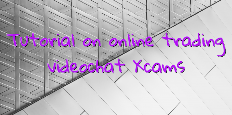 Tutorial on online trading videochat Xcams