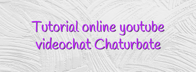 Tutorial online youtube videochat Chaturbate