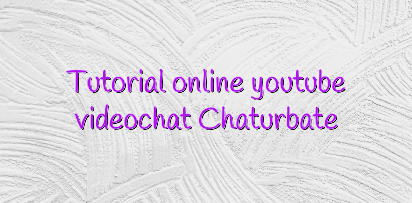 Tutorial online youtube videochat Chaturbate