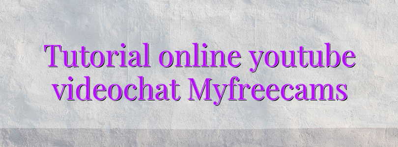 Tutorial online youtube videochat Myfreecams