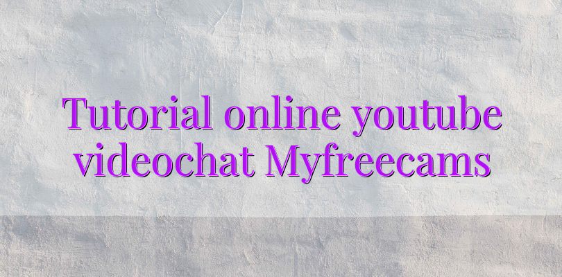 Tutorial online youtube videochat Myfreecams