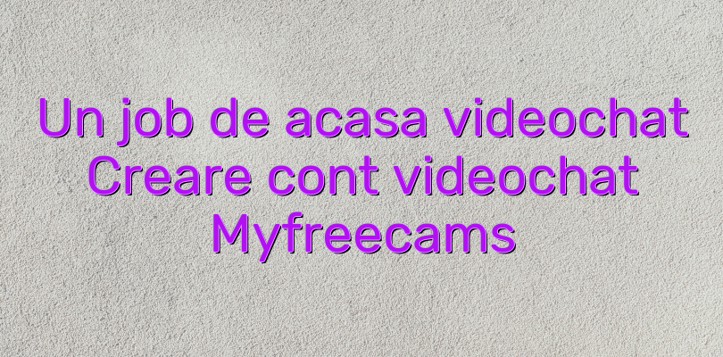 Un job de acasa videochat Creare cont videochat Myfreecams