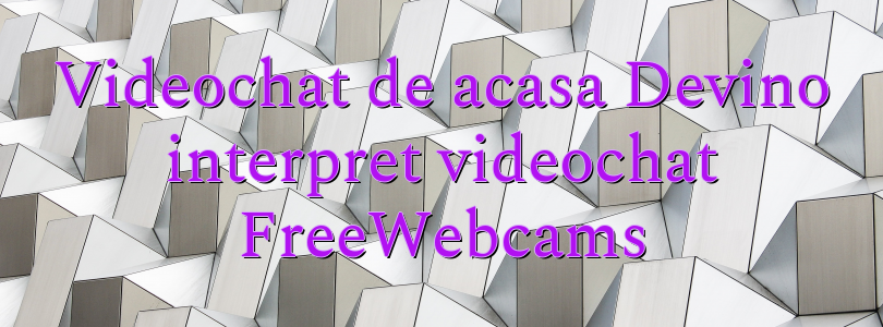 Videochat de acasa Devino interpret videochat FreeWebcams