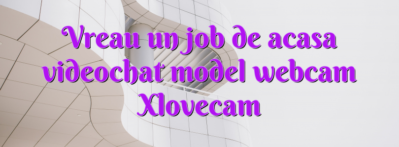 Vreau un job de acasa videochat model webcam Xlovecam