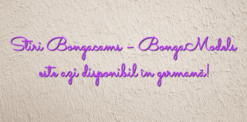 Stiri Bongacams – BongaModels este azi disponibil în germană!