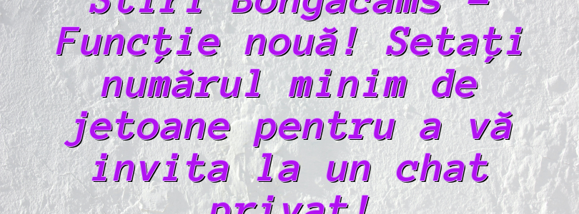 Stiri Bongacams –   Funcție nouă!  Setați numărul minim de jetoane pentru a vă invita la un chat privat!